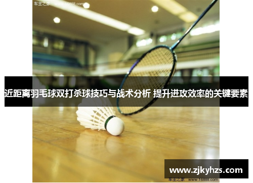 近距离羽毛球双打杀球技巧与战术分析 提升进攻效率的关键要素