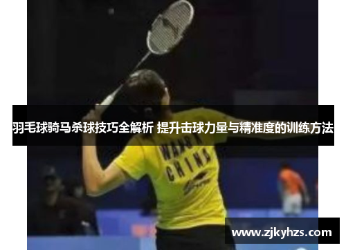 羽毛球骑马杀球技巧全解析 提升击球力量与精准度的训练方法