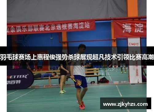 羽毛球赛场上惠程俊强势杀球展现超凡技术引领比赛高潮