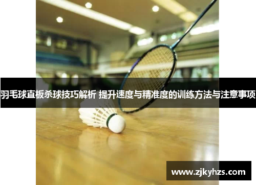 羽毛球直板杀球技巧解析 提升速度与精准度的训练方法与注意事项
