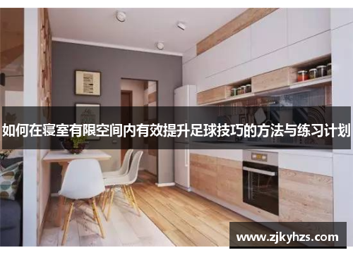 如何在寝室有限空间内有效提升足球技巧的方法与练习计划