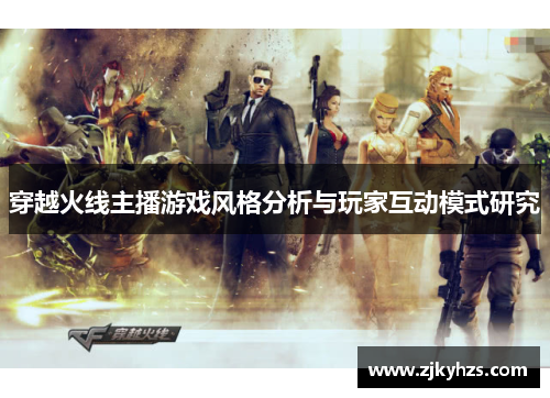 穿越火线主播游戏风格分析与玩家互动模式研究