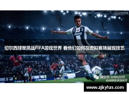 切尔西球星挑战FIFA游戏世界 看他们如何在虚拟赛场展现技艺