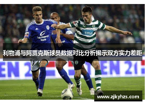 利物浦与阿贾克斯球员数据对比分析揭示双方实力差距