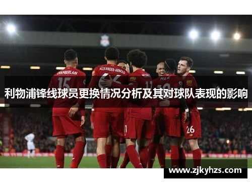 利物浦锋线球员更换情况分析及其对球队表现的影响