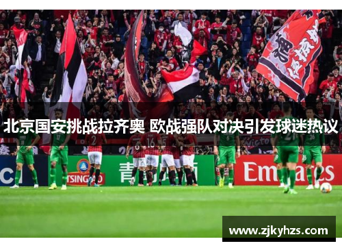 北京国安挑战拉齐奥 欧战强队对决引发球迷热议