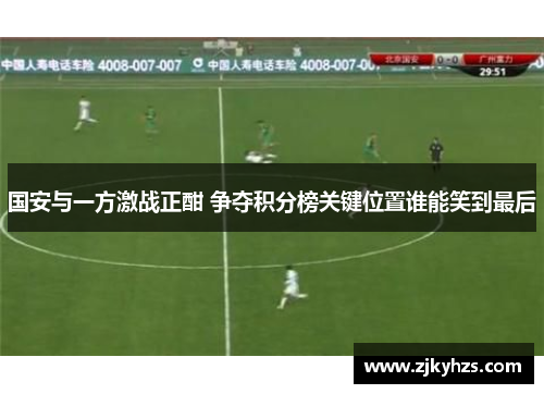 国安与一方激战正酣 争夺积分榜关键位置谁能笑到最后