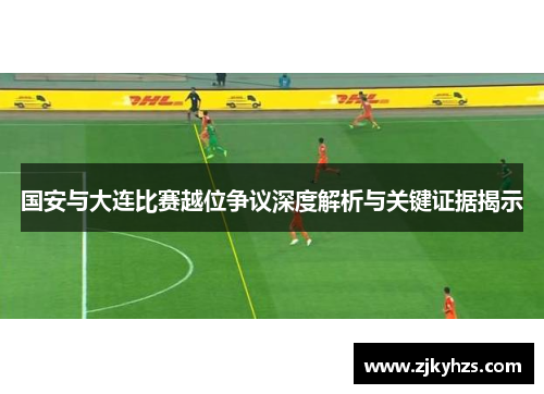 国安与大连比赛越位争议深度解析与关键证据揭示
