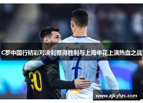C罗中国行精彩对决利雅得胜利与上海申花上演热血之战